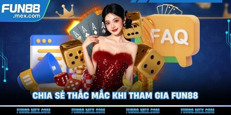 Fun88 168 Chia sẻ thắc mắc và câu trả lời khi tham gia Fun88